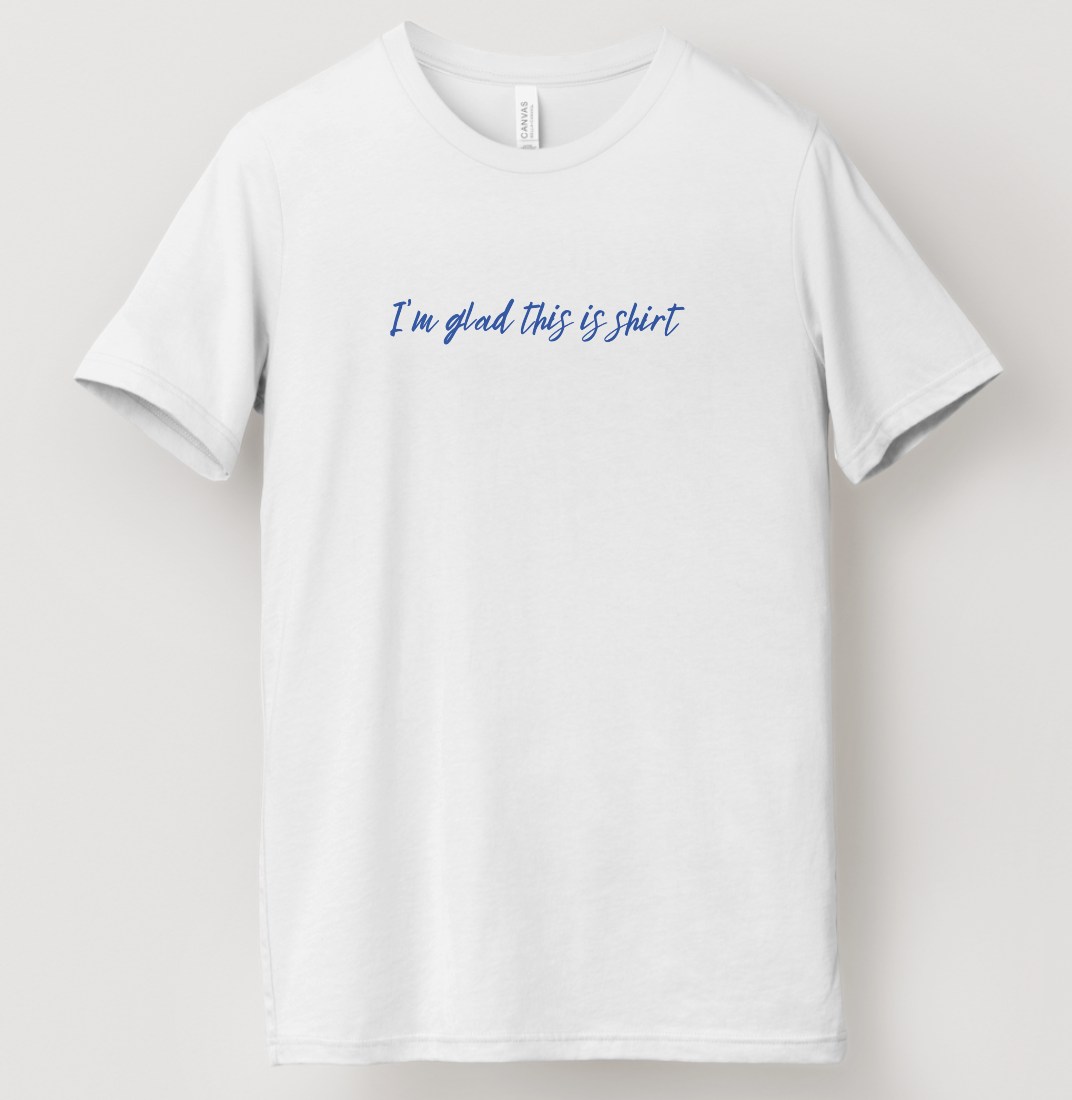 I'm Glad This Is Shirt